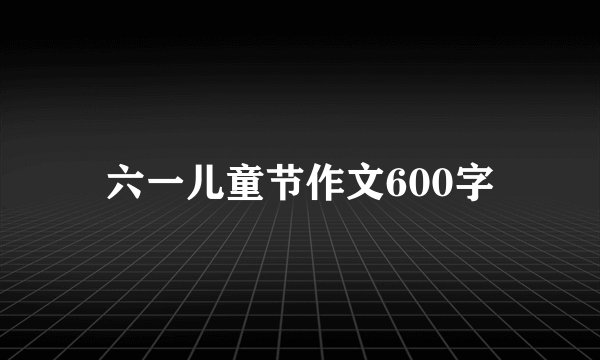 六一儿童节作文600字