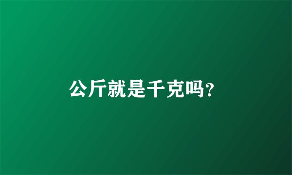公斤就是千克吗？
