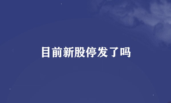 目前新股停发了吗