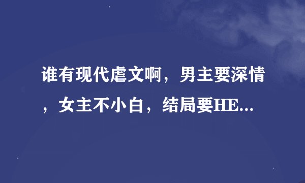 谁有现代虐文啊，男主要深情，女主不小白，结局要HE　，就像一念路向北那样的。
