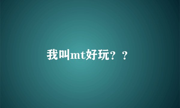 我叫mt好玩？？