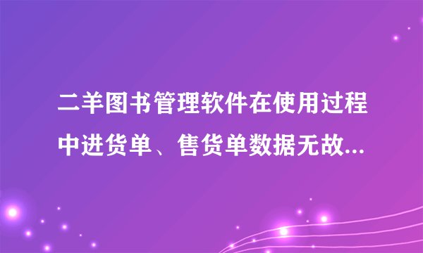 二羊图书管理软件在使用过程中进货单、售货单数据无故被...