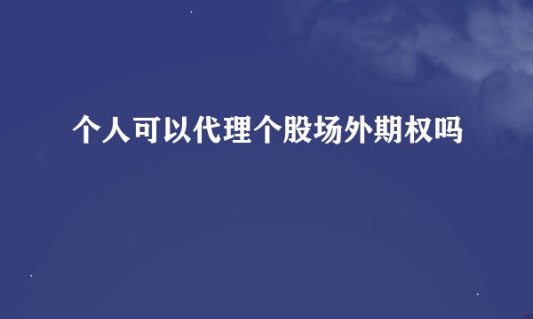 个人可以代理个股场外期权吗
