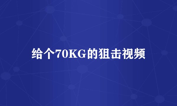 给个70KG的狙击视频