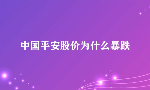 中国平安股价为什么暴跌
