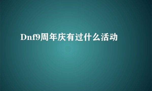 Dnf9周年庆有过什么活动
