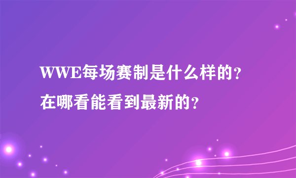 WWE每场赛制是什么样的？在哪看能看到最新的？