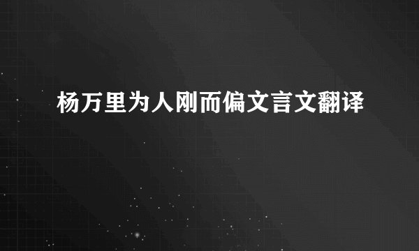杨万里为人刚而偏文言文翻译