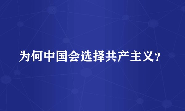 为何中国会选择共产主义？