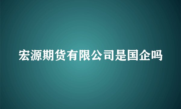 宏源期货有限公司是国企吗