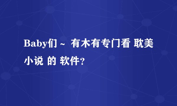 Baby们～ 有木有专门看 耽美小说 的 软件？