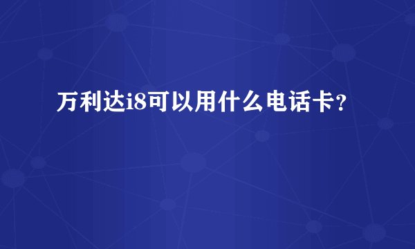万利达i8可以用什么电话卡？
