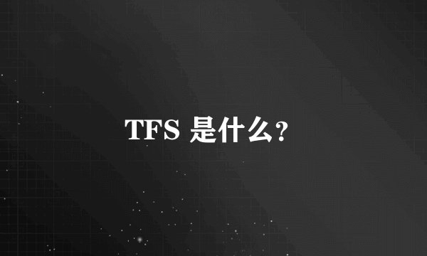 TFS 是什么？