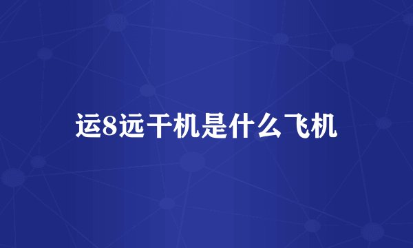 运8远干机是什么飞机