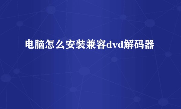 电脑怎么安装兼容dvd解码器
