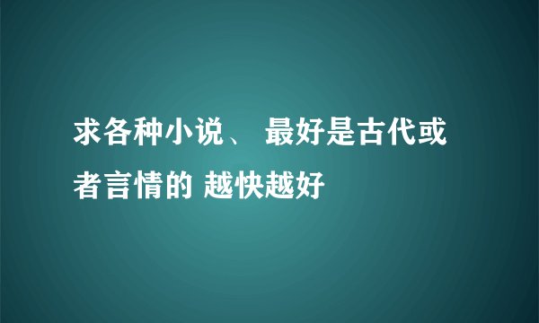 求各种小说、 最好是古代或者言情的 越快越好