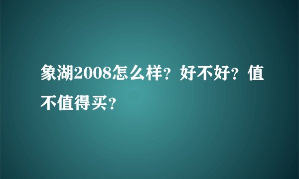 象湖2008怎么样？好不好？值不值得买？