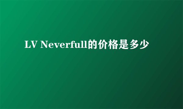 LV Neverfull的价格是多少