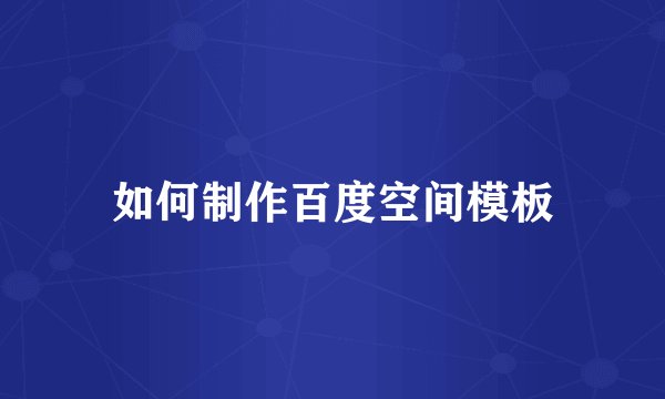 如何制作百度空间模板