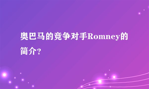 奥巴马的竞争对手Romney的简介?