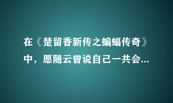 在《楚留香新传之蝙蝠传奇》中,愿随云曾说自己一共会多少种武功