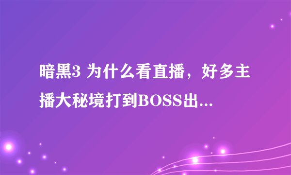 暗黑3 为什么看直播，好多主播大秘境打到BOSS出来就跑，不杀BOSS那不是没有收益了。