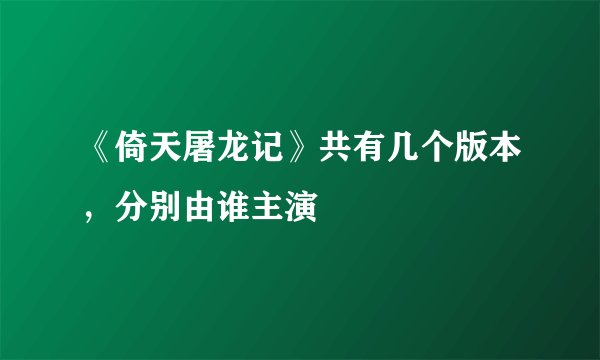 《倚天屠龙记》共有几个版本，分别由谁主演
