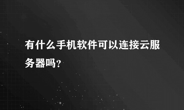 有什么手机软件可以连接云服务器吗？