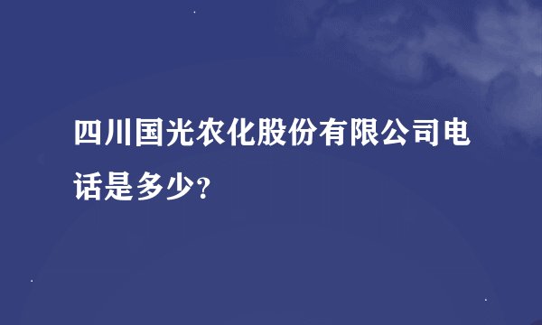 四川国光农化股份有限公司电话是多少？