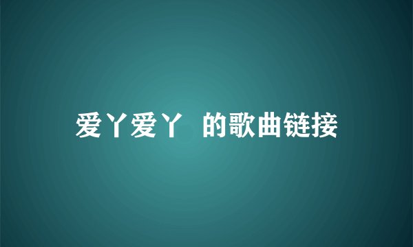 爱丫爱丫  的歌曲链接