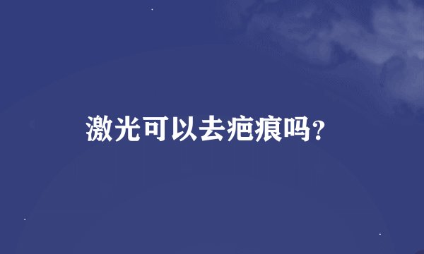 激光可以去疤痕吗？