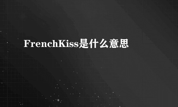 FrenchKiss是什么意思