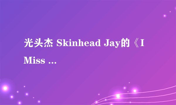 光头杰 Skinhead Jay的《I Miss You》 歌词