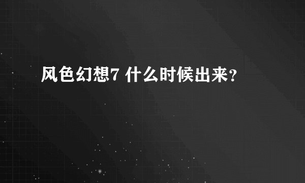 风色幻想7 什么时候出来？