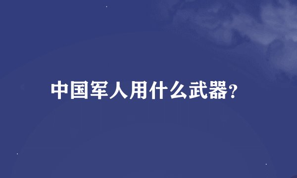 中国军人用什么武器？