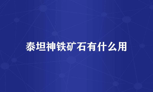 泰坦神铁矿石有什么用