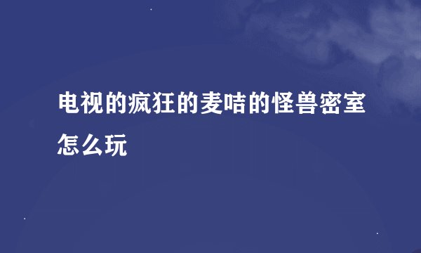 电视的疯狂的麦咭的怪兽密室怎么玩