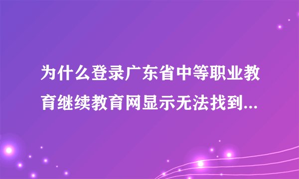 为什么登录广东省中等职业教育继续教育网显示无法找到页面呢？