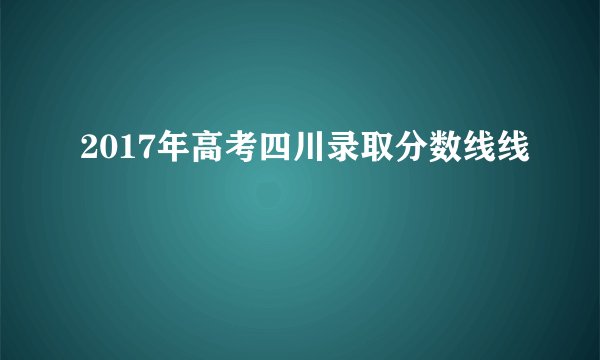 2017年高考四川录取分数线线