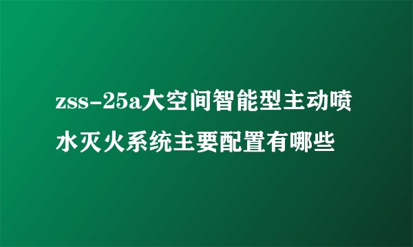 zss-25a大空间智能型主动喷水灭火系统主要配置有哪些