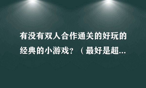 有没有双人合作通关的好玩的经典的小游戏？（最好是超级玛丽）