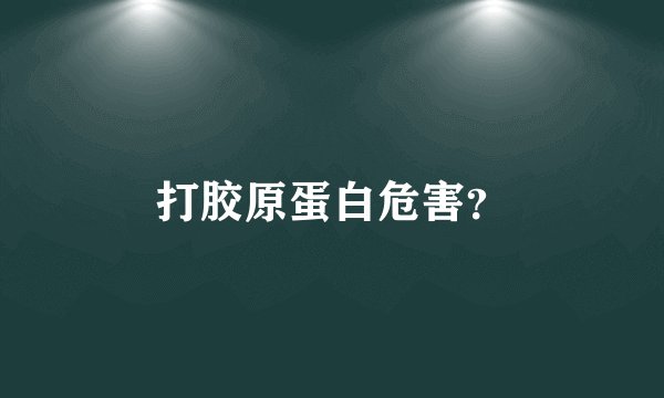 打胶原蛋白危害？
