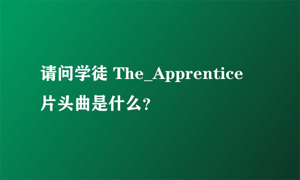 请问学徒 The_Apprentice 片头曲是什么？
