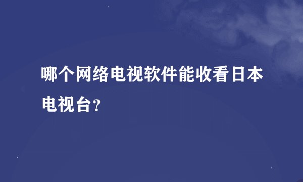 哪个网络电视软件能收看日本电视台？
