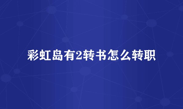 彩虹岛有2转书怎么转职