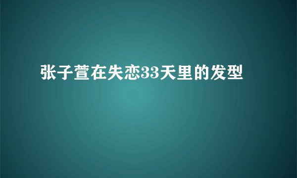 张子萱在失恋33天里的发型