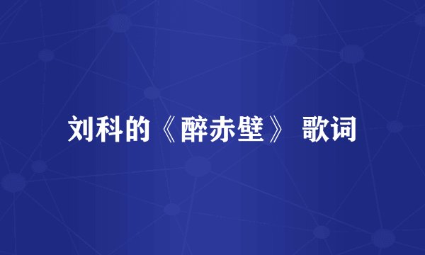 刘科的《醉赤壁》 歌词