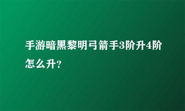 手游暗黑黎明弓箭手3阶升4阶怎么升?