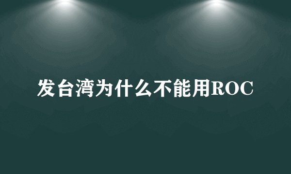 发台湾为什么不能用ROC