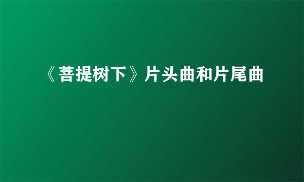《菩提树下》片头曲和片尾曲